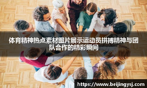 体育精神热点素材图片展示运动员拼搏精神与团队合作的精彩瞬间