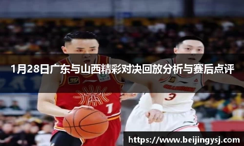 1月28日广东与山西精彩对决回放分析与赛后点评